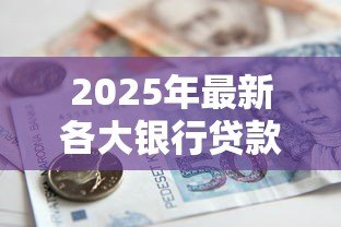 2025年最新各大银行贷款利率：年哪家银行贷款最划算