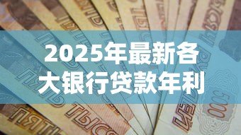 2025年最新各大银行贷款年利率：2025年哪家银行放贷最优惠？