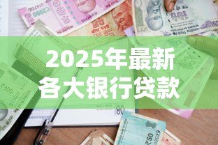 2025年最新各大银行贷款条件：申请银行贷款需要满足哪些要求
