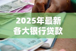 2025年最新各大银行贷款条件：申请银行贷款需要满足哪些要求