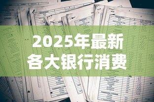 2025年最新各大银行消费贷款利率:2025年6月哪家银行消费贷最划算 2025年最新各大银行消费贷款利率:2025年6月哪家银行消费贷最划算