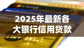 2025年最新各大银行信用贷款利率:年哪家银行信用贷利率最低 2025年最新各大银行信用贷款利率:年哪家银行信用贷利率最低