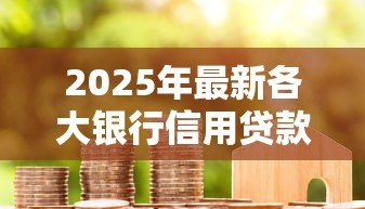 2025年最新各大银行信用贷款利率:年哪家银行信用贷利率最低 2025年最新各大银行信用贷款利率:年哪家银行信用贷利率最低