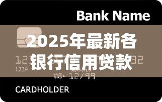 2025年最新各银行信用贷款:哪家银行信用贷最划算 2025年最新各银行信用贷款:哪家银行信用贷最划算