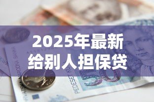 2025年最新给别人担保贷款:替他人做贷款担保有何风险 2025年最新给别人担保贷款:替他人做贷款担保有何风险