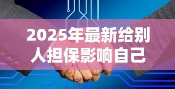 2025年最新给别人担保影响自己贷款吗：为他人担保会影响自身贷款申请吗