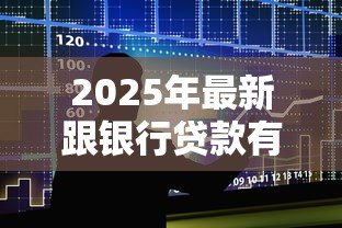 2025年最新跟银行贷款有什么要求：申请银行贷款需要满足哪些条件