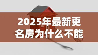 2025年最新更名房为什么不能贷款:按揭房更名为何需全款 2025年最新更名房为什么不能贷款:按揭房更名为何需全款