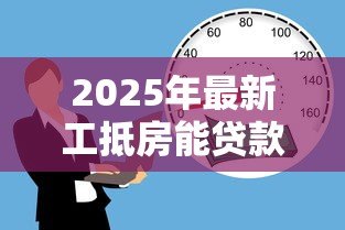 2025年最新工抵房能贷款吗:工抵房是否可以办理按揭贷款 2025年最新工抵房能贷款吗:工抵房是否可以办理按揭贷款
