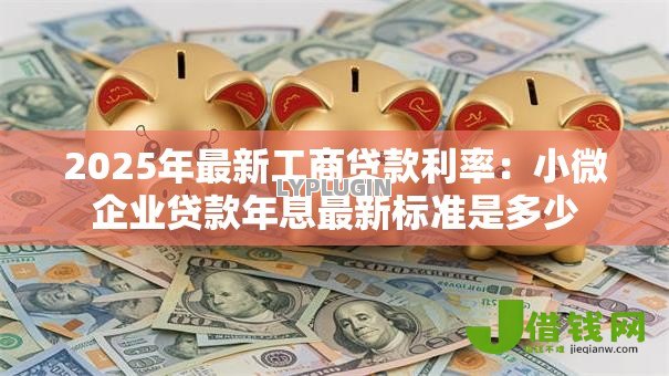 2025年最新工商贷款利率：小微企业贷款年息最新标准是多少