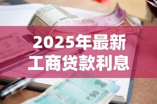 2025年最新工商贷款利息：企业贷款年利率一般是多少