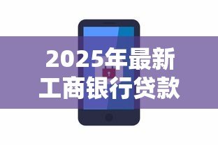 2025年最新工商银行贷款电话：工商银行办理贷款咨询热线是什么