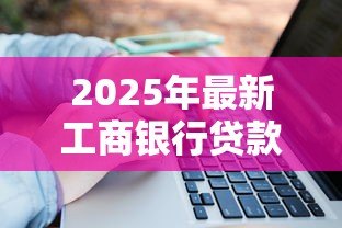 2025年最新工商银行贷款利率:工行最新贷款利率是多少 2025年最新工商银行贷款利率:工行最新贷款利率是多少