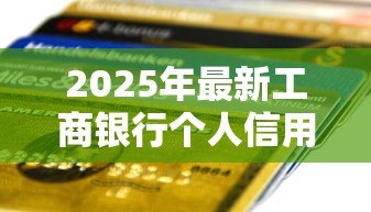 2025年最新工商银行个人信用贷款:工行信用贷申请条件有哪些 2025年最新工商银行个人信用贷款:工行信用贷申请条件有哪些