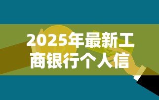 2025年最新工商银行个人信用贷款:工行信用贷申请条件有哪些 2025年最新工商银行个人信用贷款:工行信用贷申请条件有哪些