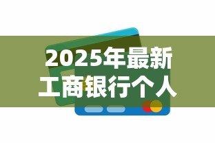 2025年最新工商银行个人信用贷款:工行信用贷申请条件有哪些 2025年最新工商银行个人信用贷款:工行信用贷申请条件有哪些