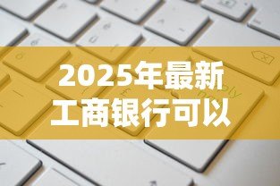 2025年最新工商银行可以贷款吗：工行贷款产品有哪些申请条件