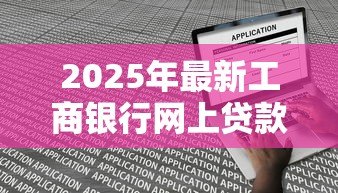 2025年最新工商银行网上贷款：工行线上贷款如何申请操作