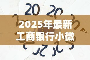 2025年最新工商银行小微企业贷款：小微企业如何申请工行融资支持