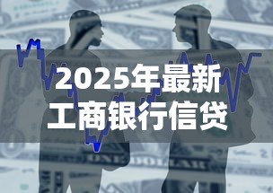 2025年最新工商银行信贷产品：工行贷款有哪些种类可选