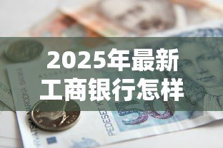 2025年最新工商银行怎样贷款:工行车贷申请条件及流程详解 2025年最新工商银行怎样贷款:工行车贷申请条件及流程详解