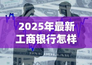 2025年最新工商银行怎样贷款:工行车贷申请条件及流程详解 2025年最新工商银行怎样贷款:工行车贷申请条件及流程详解