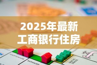 2025年最新工商银行住房公积金贷款:工行公积金贷款如何申请最划算 2025年最新工商银行住房公积金贷款:工行公积金贷款如何申请最划算