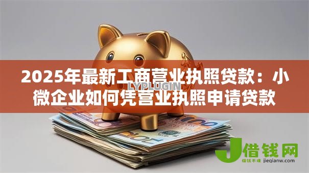 2025年最新工商营业执照贷款：小微企业如何凭营业执照申请贷款