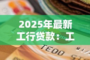 2025年最新工行贷款：工商银行贷款申请条件是什么