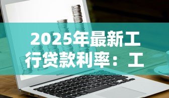 2025年最新工行贷款利率:工商银行贷款利息如何计算 2025年最新工行贷款利率:工商银行贷款利息如何计算