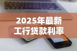 2025年最新工行贷款利率:工商银行贷款利息如何计算 2025年最新工行贷款利率:工商银行贷款利息如何计算