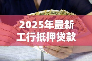 2025年最新工行抵押贷款利息：工行抵押贷款利息怎样计算