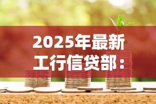 2025年最新工行信贷部：工商银行贷款审批流程有哪些条件