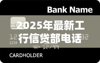 2025年最新工行信贷部电话:工商银行贷款咨询热线是多少 2025年最新工行信贷部电话:工商银行贷款咨询热线是多少