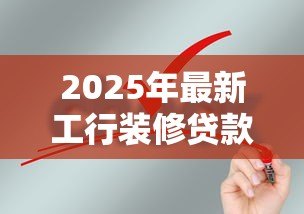 2025年最新工行装修贷款申请条件:工行装修贷需要满足哪些要求 2025年最新工行装修贷款申请条件:工行装修贷需要满足哪些要求