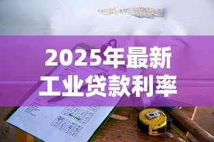 2025年最新工业贷款利率:制造业融资成本如何计算 2025年最新工业贷款利率:制造业融资成本如何计算