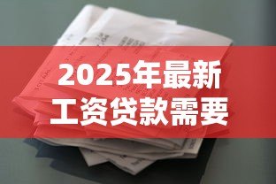 2025年最新工资贷款需要什么条件：申请工资贷款需满足哪些基本要求
