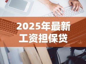 2025年最新工资担保贷款：工资收入怎样担保贷款