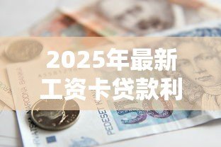 2025年最新工资卡贷款利息多少：工资卡借贷年利率一般是多少