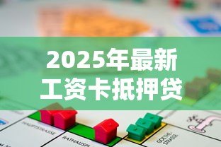 2025年最新工资卡抵押贷款:工资卡能用来办理贷款吗 2025年最新工资卡抵押贷款:工资卡能用来办理贷款吗