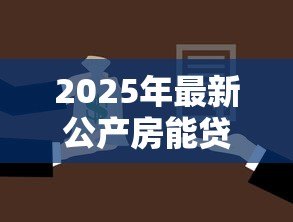 2025年最新公产房能贷款吗：公产房能否申请抵押贷款