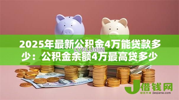 2025年最新公积金4万能贷款多少:公积金余额4万最高贷多少 2025年最新公积金4万能贷款多少:公积金余额4万最高贷多少
