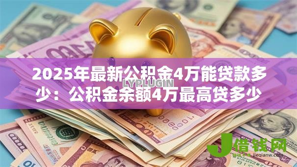 2025年最新公积金4万能贷款多少:公积金余额4万最高贷多少 2025年最新公积金4万能贷款多少:公积金余额4万最高贷多少