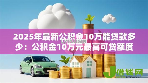 2025年最新公积金10万能贷款多少：公积金10万元最高可贷额度多少