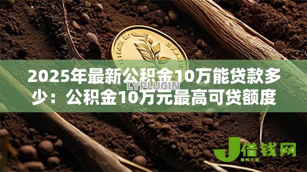 2025年最新公积金10万能贷款多少：公积金10万元最高可贷额度多少