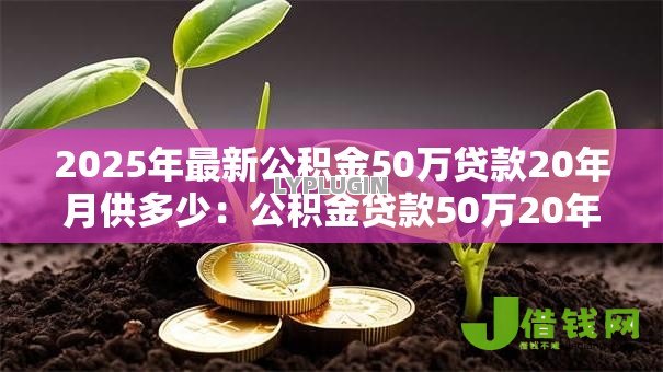 2025年最新公积金50万贷款20年月供多少：公积金贷款50万20年每月还款额是多少