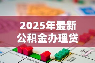 2025年最新公积金办理贷款：如何用公积金申请住房贷款