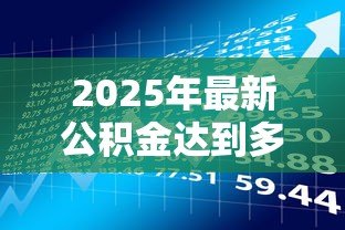 2025年最新公积金达到多少可以贷款：公积金贷款需要满足什么条件