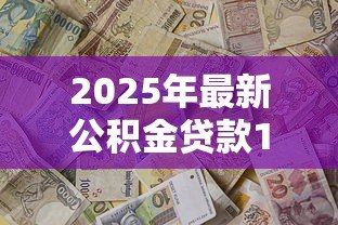 2025年最新公积金贷款10万：10万公积金贷款如何办理