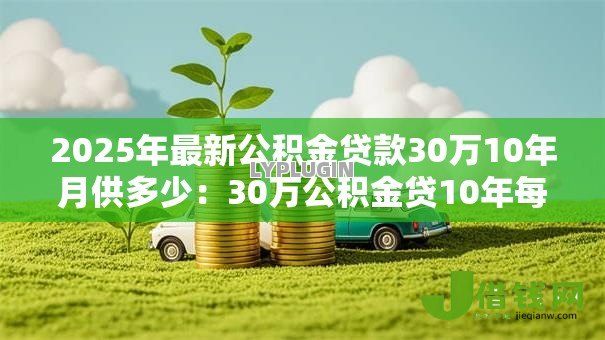2025年最新公积金贷款30万10年月供多少:30万公积金贷10年每月还多少 2025年最新公积金贷款30万10年月供多少:30万公积金贷10年每月还多少
